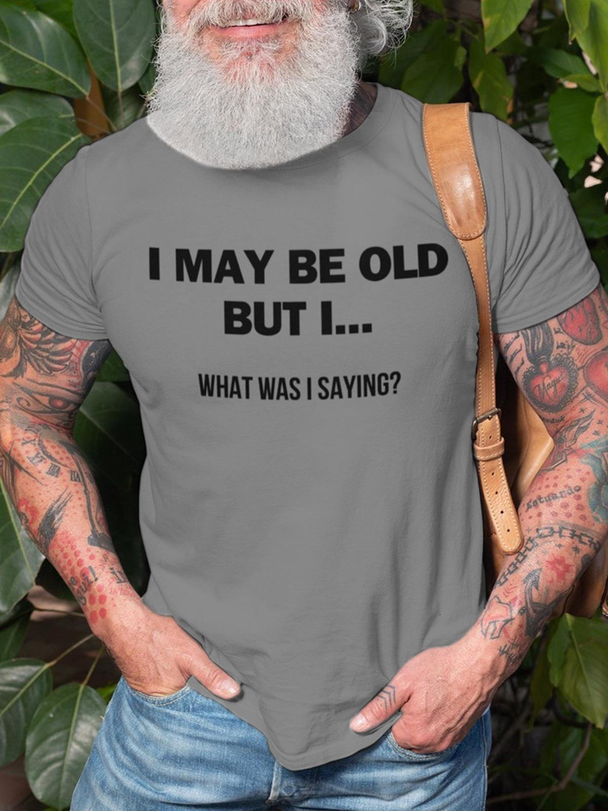 I May Be Old But What I Was Saying Text Printed Round Neck Short Sleeve Men's T-Shirt