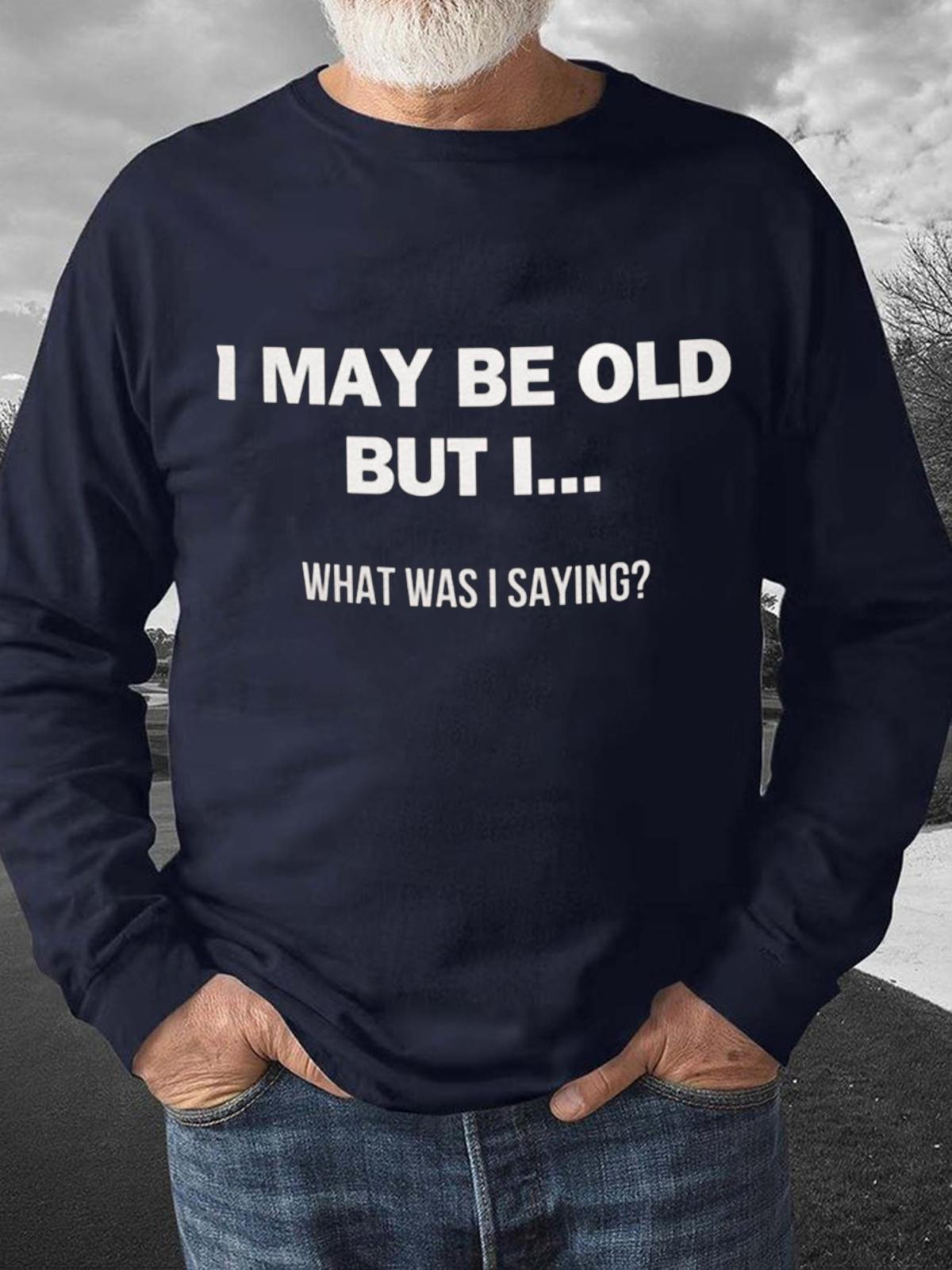I May Be Old But What I Was Saying Text Print Crew Neck Long Sleeve Men's Top