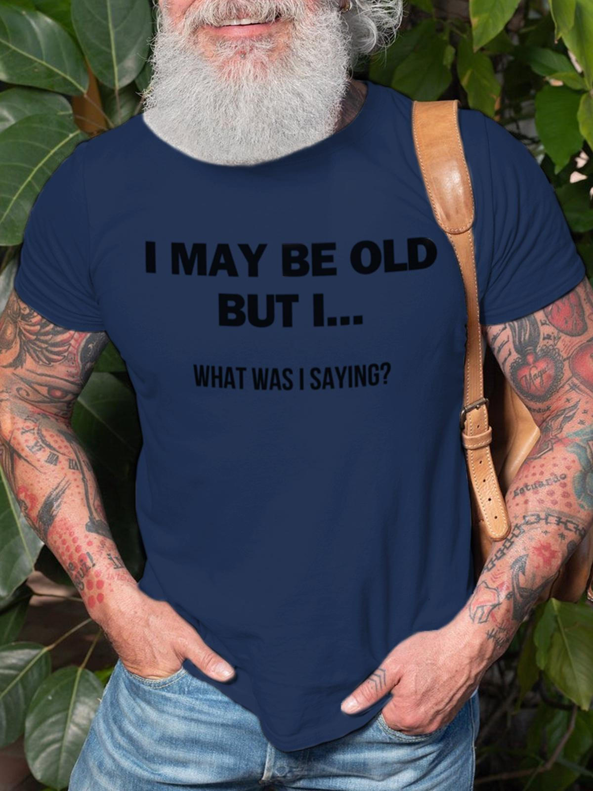 I May Be Old But What I Was Saying Text Printed Round Neck Short Sleeve Men's T-Shirt